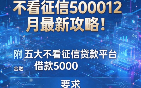 不看征信500012月最新攻略！附五大不看征信贷款平台借款5000