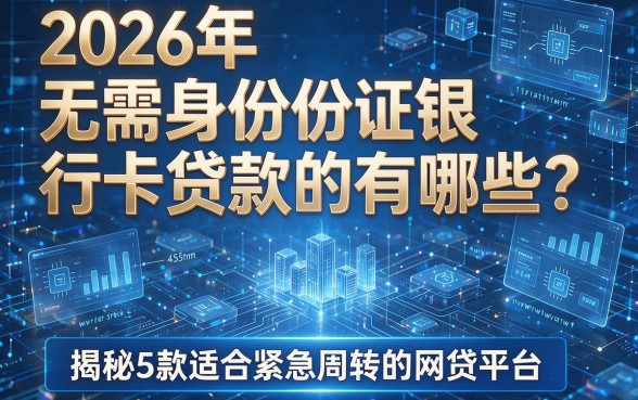 2026年无需身份证银行卡贷款的有哪些?揭秘5款适合紧急周转的网贷平台