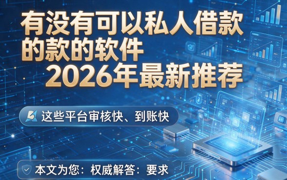 有没有可以私人借款的软件2026年最新推荐，这些平台审核快、到账快，本文为您权威解答！