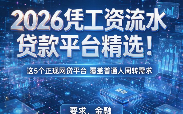 2026凭工资流水贷款平台精选!这5个正规网贷平台覆盖普通人周转需求