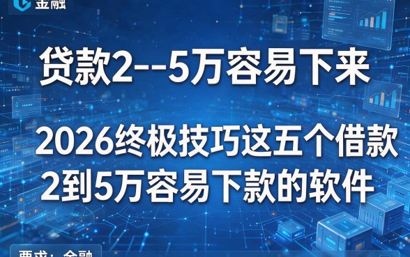 贷款2--5万容易下来，2026终极技巧这五个借款2到5万容易下款的软件