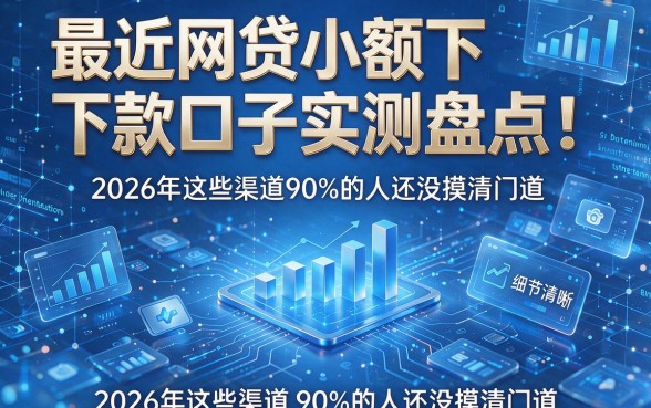 最近网贷小额下款口子实测盘点:2026年这些渠道90%的人还没摸清门道!