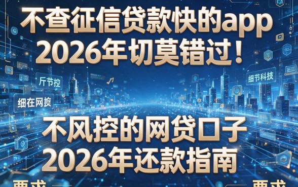 不查征信贷款快的app2026年切莫错过!同时罗列这五个不风控的网贷口子2026年还款指南