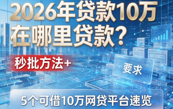 2026年贷款10万在哪里贷款?秒批方法+5个可借10万网贷平台速览