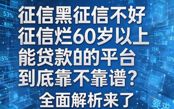 征信黑征信不好征信烂60岁以上能贷款的平台到底靠不靠谱?全面解析来了!