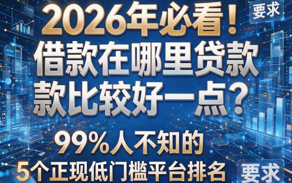 2026年必看!借款在哪里贷款比较好一点?99%人不知的5个正规低门槛平台排名