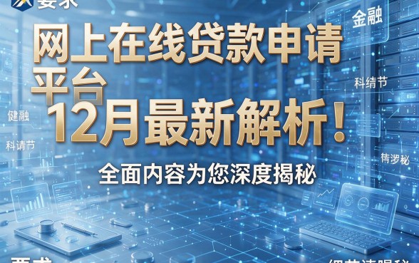 网上在线贷款申请平台12月最新解析！全面内容为您深度揭秘！