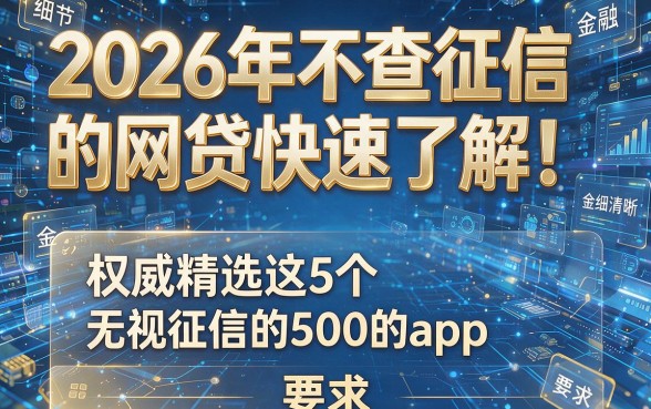 2026年不查征信的网贷快速了解!权威精选这5个无视征信的贷款500的app