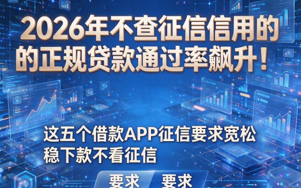 2026年不查征信信用的正规贷款通过率飙升！这五个借款APP征信要求宽松，稳下款不看征信