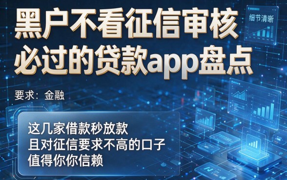 黑户不看征信审核必过的贷款app盘点,这几家借款秒放款且对征信要求不高的口子值得你信赖
