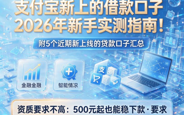 支付宝新上的借款口子2026年新手实测指南!附5个近期新上线的贷款口子汇总,资质要求不高500元起也能稳下款