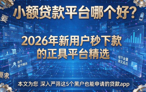 小额贷款平台哪个好？2026年新用户秒下款的正规平台精选，本文为您深入严筛这5个黑户也能申请的贷款app！