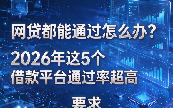 网贷都能通过怎么办?2026年这5个借款平台通过率超高