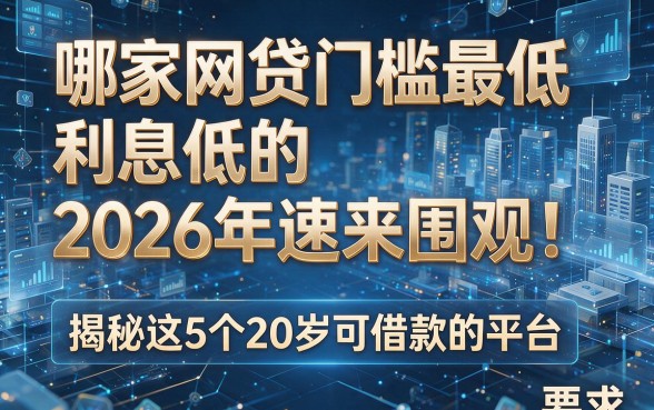 哪家网贷门槛最低利息低的2026年速来围观！揭秘这5个20岁可借款的平台