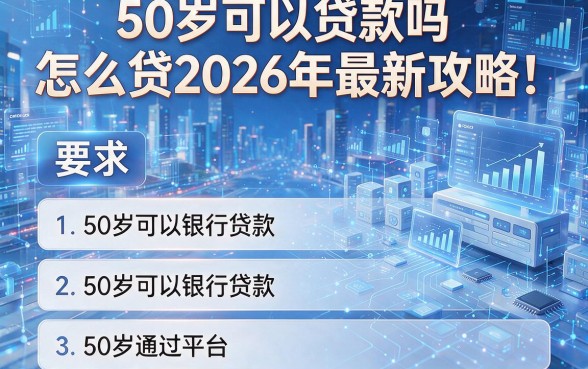 50岁可以贷款吗怎么贷2026年最新攻略!本篇详解这五个50岁可以银行贷款通过平台