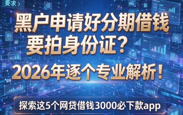 黑户申请好分期借钱要拍身份证?2026年逐个专业解析!探索这5个网贷借钱3000必下款app