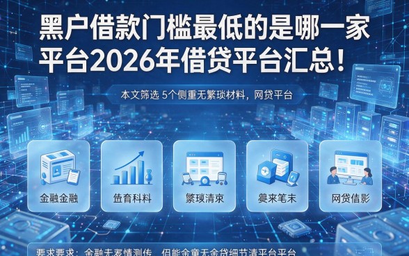 黑户借款门槛最低的是哪一家平台2026年借贷平台汇总！本文筛选5个侧重无繁琐材料的网贷平台
