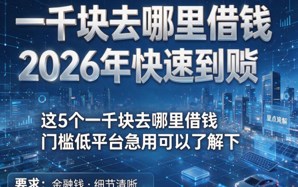 一千块去哪里借钱2026年快速到账，这5个一千块去哪里借钱门槛低平台急用可以了解下