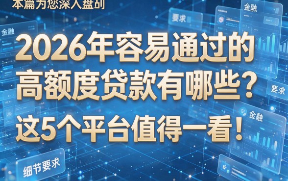 2026年容易通过的高额度贷款有哪些?这5个平台值得一看!本篇为您深入盘点!