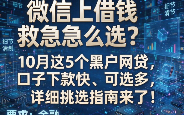 微信上借钱救急怎么选?10月这5个黑户网贷口子下款快、可选多,详细挑选指南来了!