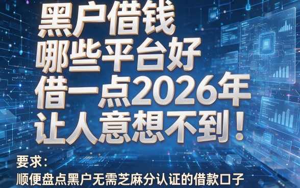 黑户借钱哪些平台好借一点2026年让人意想不到!顺便盘点黑户无需芝麻分认证的借款口子