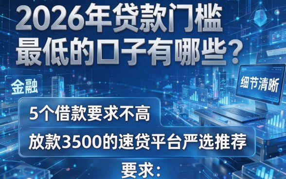 2026年贷款门槛最低的口子有哪些?5个借款要求不高、放款3500的速贷平台严选推荐