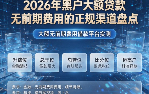 2026年黑户大额贷款无前期费用的正规渠道盘点，附五个大额无前期费用借款平台实测