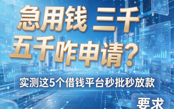 急用钱三千五千咋申请?实测这5个借钱平台秒批秒放款!
