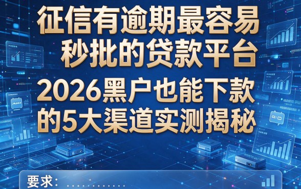 征信有逾期最容易秒批的贷款平台:2026黑户也能下款的5大渠道实测揭秘