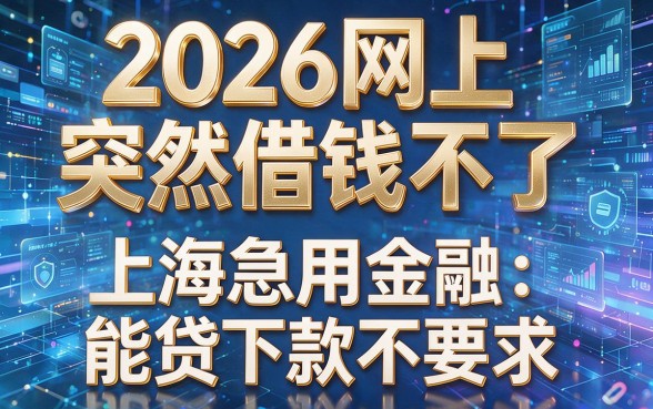 2026网上突然借钱不了,盘点5个上海急用金融能贷下款不