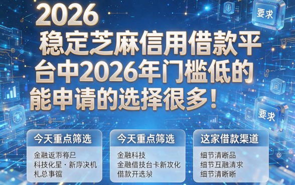 2026稳定芝麻信用借款平台中2026年门槛低的能申请的选择很多！今天重点筛选这五家借款渠道！