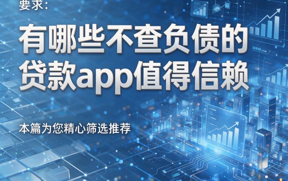有哪些不查负债的贷款app值得信赖,本篇为您精心筛选推荐!