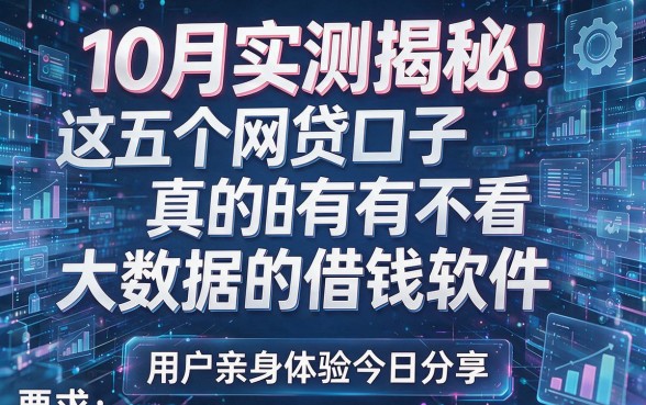 10月实测揭秘！这五个网贷口子真的有不看大数据的借钱软件，用户亲身体验今日分享