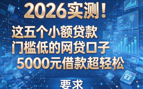 2026实测!这五个小额贷款门槛低的网贷口子,5000元借款超轻松