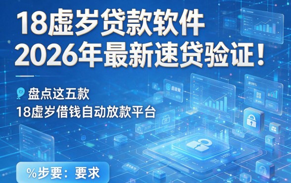 18虚岁贷款软件2026年最新速贷验证！盘点这五款18虚岁借钱自动放款平台