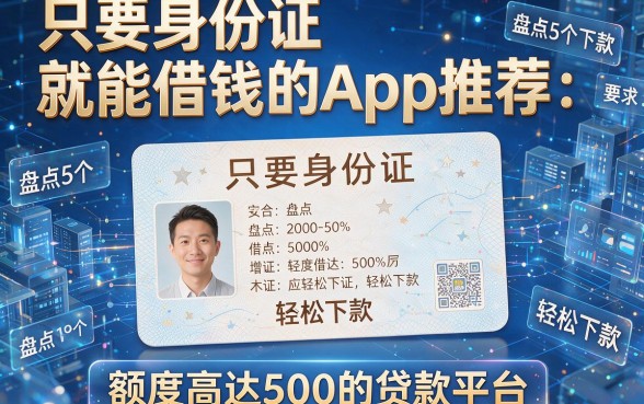 只要身份证就能借钱的App推荐:盘点5个轻松下款、额度高达500的贷款平台