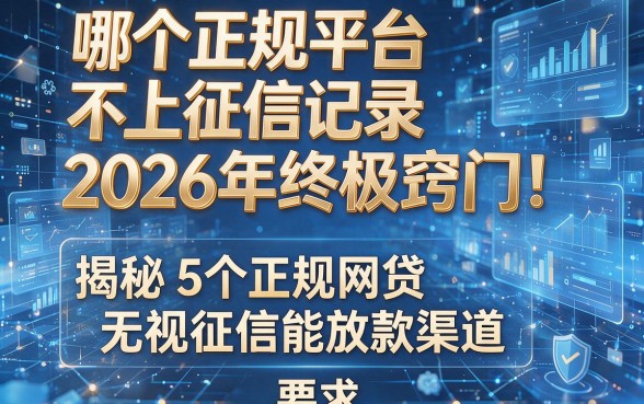 哪个正规平台不上征信记录2026年终极窍门！揭秘5个正规网贷无视征信能放款渠道