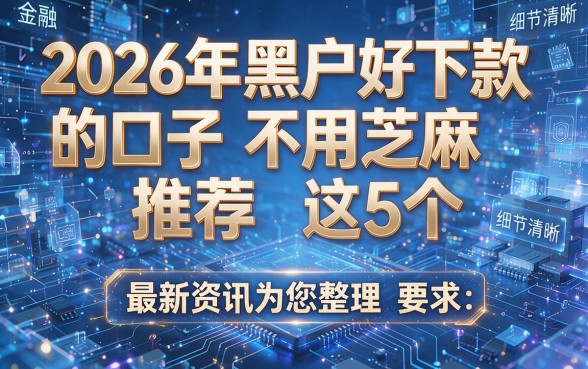 2026年黑户好下款的口子不用芝麻推荐这5个，最新资讯为您整理！