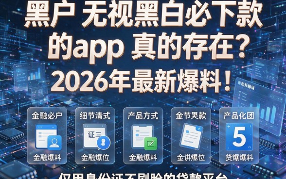 黑户无视黑白必下款的app真的存在?2026年最新爆料!附5个仅用身份证不刷脸的贷款平台