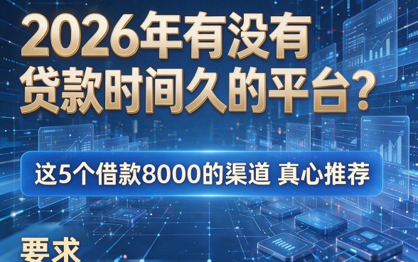 2026年有没有贷款时间久的平台?这5个借款8000的渠道真心推荐