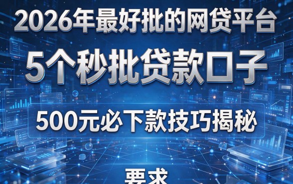2026年最好批的网贷平台：5个秒批贷款口子，500元必下款技巧揭秘！