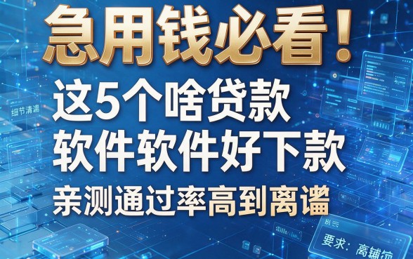 急用钱必看!这5个啥贷款软件好下款,亲测通过率高到离谱