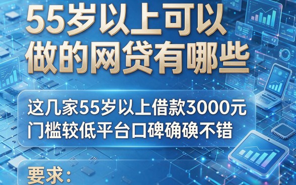 55岁以上可以做的网贷有哪些,这几家55岁以上借款3000元门槛较低平台口碑确实不错