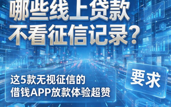哪些线上贷款不看征信记录?这5款无视征信的借钱APP放款体验超赞!