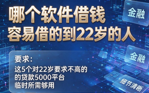 哪个软件借钱容易借的到22岁的人,推荐这5个对22岁要求不高的贷款5000平台临时所需够用