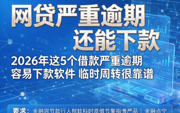网贷严重逾期还能下款,2026年这5个借款严重逾期容易下款软件临时周转很靠谱