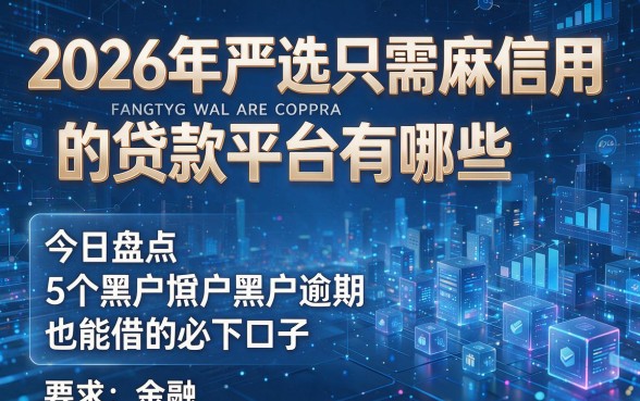 2026年严选只需芝麻信用的贷款平台有哪些,今日盘点5个黑户逾期也能借的必下口子