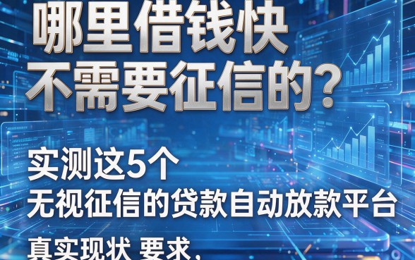 哪里借钱快不需要征信的？实测这5个无视征信的贷款自动放款平台真实现状