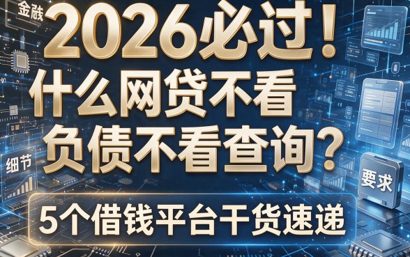2026必过！什么网贷不看负债不看查询？5个借钱平台干货速递