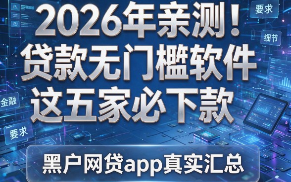 2026年亲测!贷款无门槛软件这五家必下款,黑户网贷app真实汇总